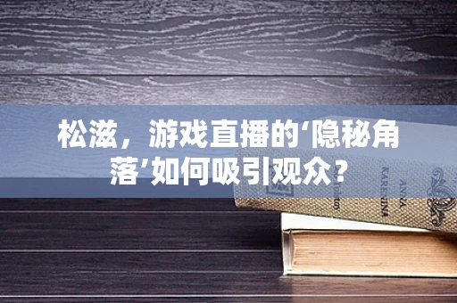松滋，游戏直播的‘隐秘角落’如何吸引观众？
