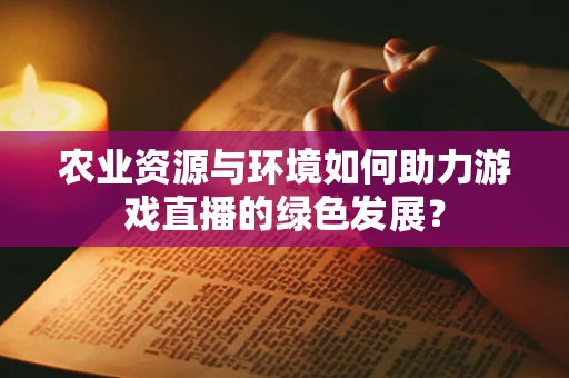 农业资源与环境如何助力游戏直播的绿色发展？