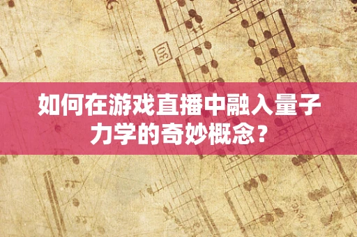 如何在游戏直播中融入量子力学的奇妙概念？