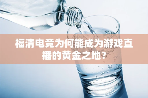 福清电竞为何能成为游戏直播的黄金之地？