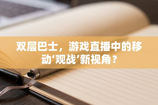 双层巴士，游戏直播中的移动‘观战’新视角？