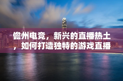 儋州电竞，新兴的直播热土，如何打造独特的游戏直播生态？