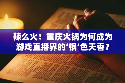 辣么火！重庆火锅为何成为游戏直播界的‘锅’色天香？