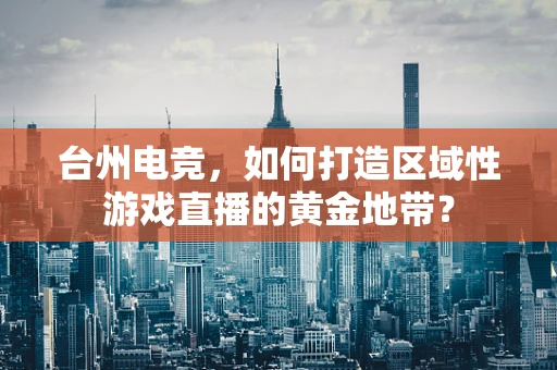 台州电竞，如何打造区域性游戏直播的黄金地带？