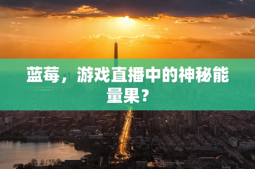 蓝莓，游戏直播中的神秘能量果？
