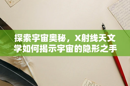 探索宇宙奥秘，X射线天文学如何揭示宇宙的隐形之手？