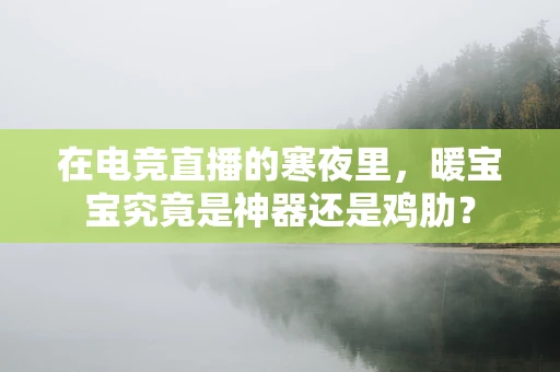 在电竞直播的寒夜里，暖宝宝究竟是神器还是鸡肋？