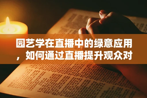 园艺学在直播中的绿意应用，如何通过直播提升观众对园艺的认知与兴趣？