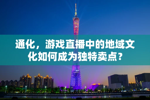 通化，游戏直播中的地域文化如何成为独特卖点？