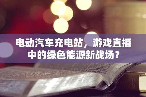 电动汽车充电站，游戏直播中的绿色能源新战场？