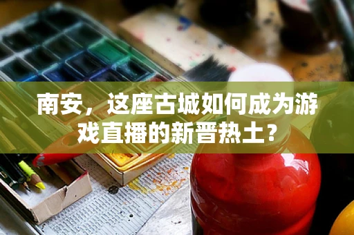 南安，这座古城如何成为游戏直播的新晋热土？