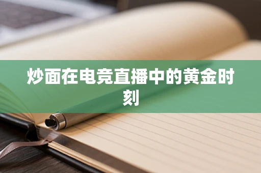 炒面在电竞直播中的黄金时刻