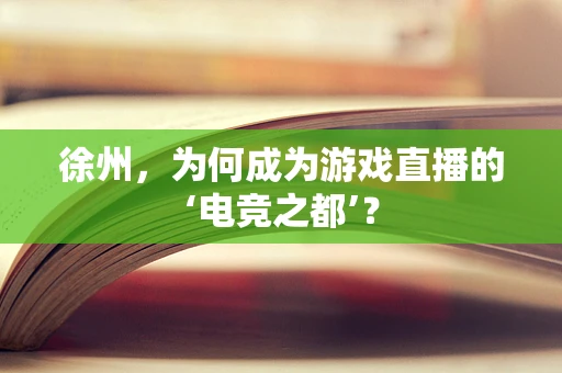 徐州，为何成为游戏直播的‘电竞之都’？