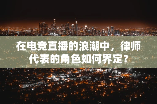 在电竞直播的浪潮中，律师代表的角色如何界定？