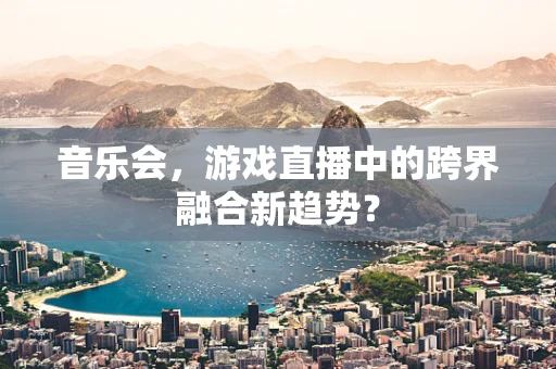 音乐会，游戏直播中的跨界融合新趋势？