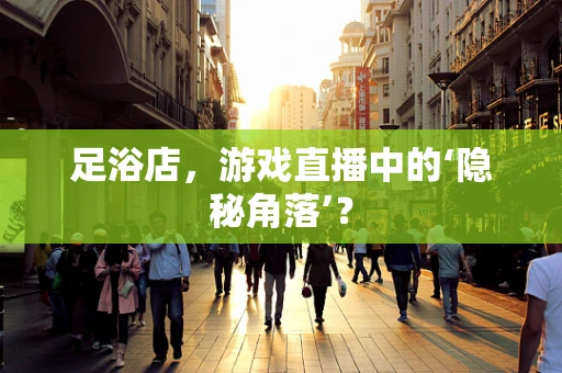 足浴店，游戏直播中的‘隐秘角落’？