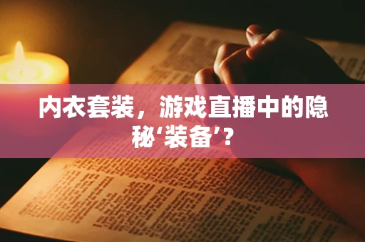 内衣套装，游戏直播中的隐秘‘装备’？