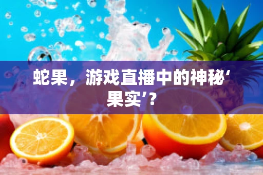 蛇果，游戏直播中的神秘‘果实’？