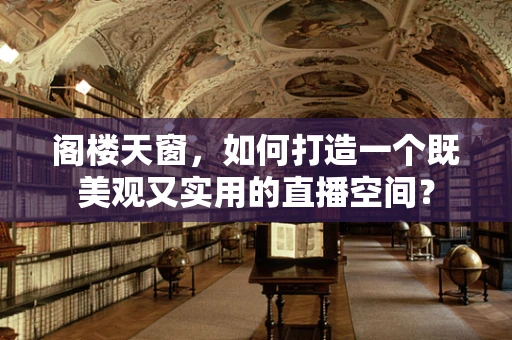 阁楼天窗，如何打造一个既美观又实用的直播空间？