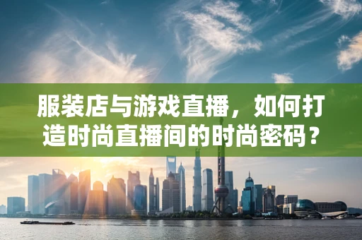 服装店与游戏直播，如何打造时尚直播间的时尚密码？