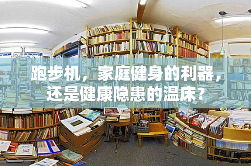 跑步机，家庭健身的利器，还是健康隐患的温床？