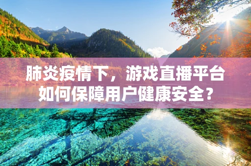 肺炎疫情下，游戏直播平台如何保障用户健康安全？