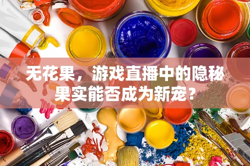 无花果，游戏直播中的隐秘果实能否成为新宠？