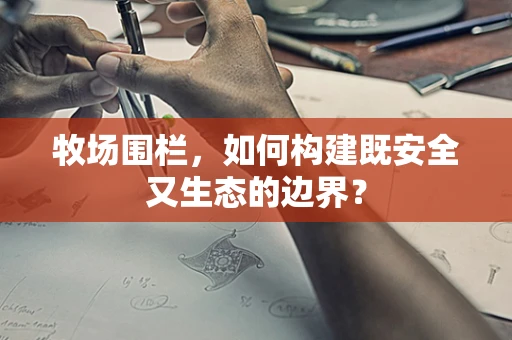 牧场围栏，如何构建既安全又生态的边界？