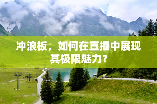 冲浪板，如何在直播中展现其极限魅力？