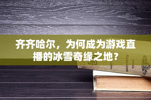 齐齐哈尔，为何成为游戏直播的冰雪奇缘之地？