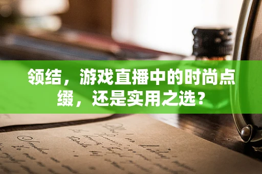 领结，游戏直播中的时尚点缀，还是实用之选？