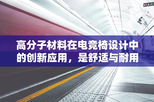 高分子材料在电竞椅设计中的创新应用，是舒适与耐用的完美结合吗？