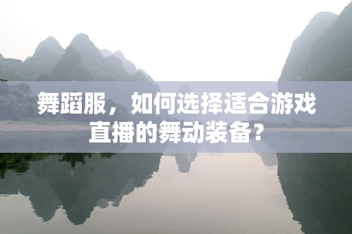 舞蹈服，如何选择适合游戏直播的舞动装备？