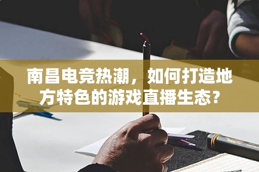 南昌电竞热潮，如何打造地方特色的游戏直播生态？