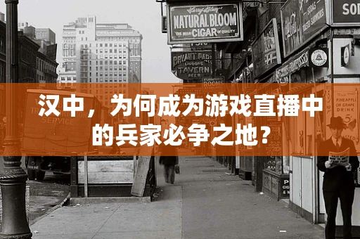 汉中，为何成为游戏直播中的兵家必争之地？