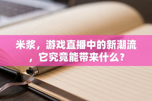 米浆，游戏直播中的新潮流，它究竟能带来什么？