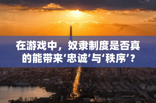 在游戏中，奴隶制度是否真的能带来‘忠诚’与‘秩序’？