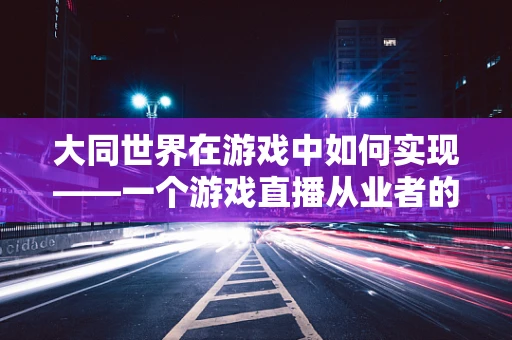大同世界在游戏中如何实现——一个游戏直播从业者的思考