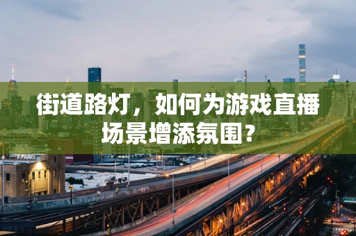 街道路灯，如何为游戏直播场景增添氛围？