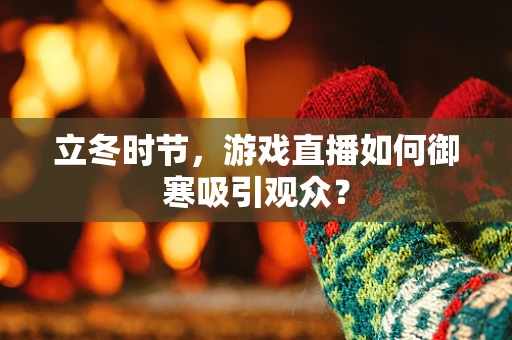 立冬时节，游戏直播如何御寒吸引观众？