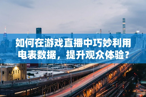 如何在游戏直播中巧妙利用电表数据，提升观众体验？