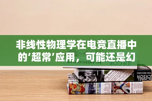 非线性物理学在电竞直播中的‘超常’应用，可能还是幻想？