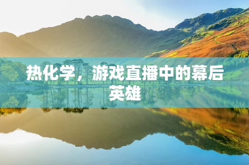 热化学，游戏直播中的幕后英雄