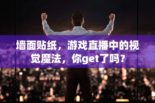 墙面贴纸，游戏直播中的视觉魔法，你get了吗？