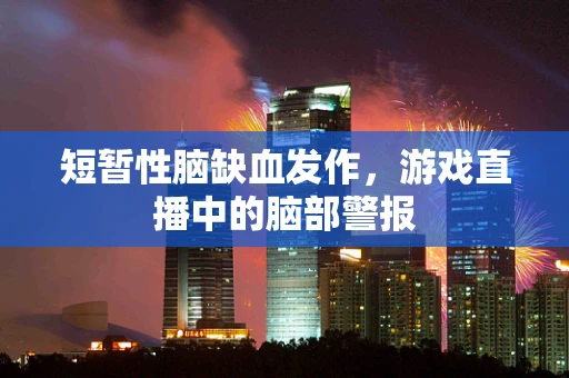 短暂性脑缺血发作，游戏直播中的脑部警报