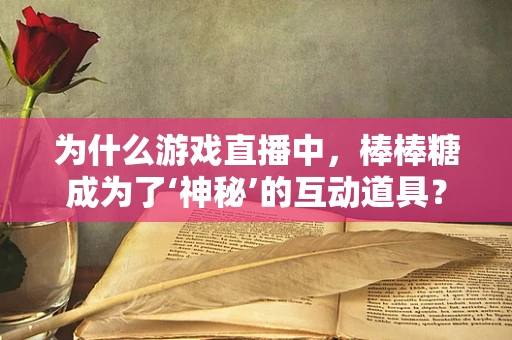 为什么游戏直播中，棒棒糖成为了‘神秘’的互动道具？