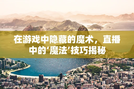 在游戏中隐藏的魔术，直播中的‘魔法’技巧揭秘