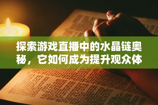 探索游戏直播中的水晶链奥秘，它如何成为提升观众体验的魔法钥匙？