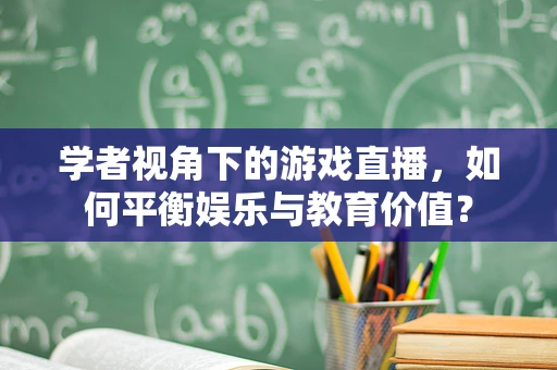 学者视角下的游戏直播，如何平衡娱乐与教育价值？