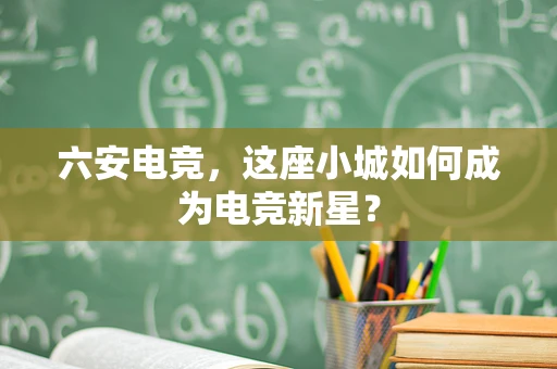 六安电竞，这座小城如何成为电竞新星？